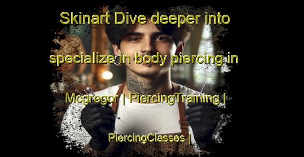 Skinart Dive deeper into specialize in body piercing in Mcgregor | PiercingTraining | PiercingClasses | SkinartTraining-United States